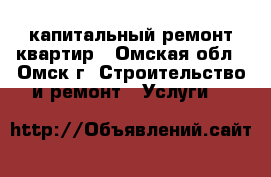капитальный ремонт квартир - Омская обл., Омск г. Строительство и ремонт » Услуги   